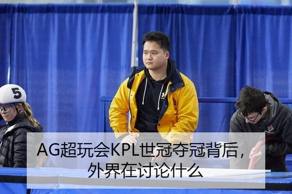 AG超玩会KPL世冠夺冠背后，外界在讨论什么